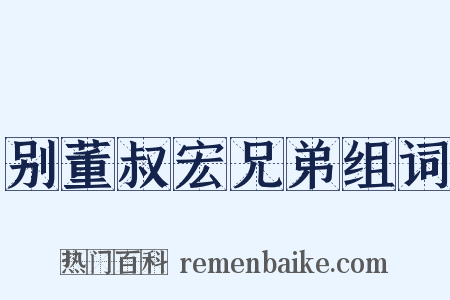 别董叔宏兄弟组词是什么意思的图片